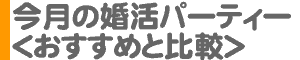 今月の婚活パーティー＜おすすめと比較＞