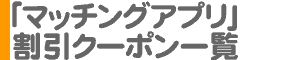 「マッチングアプリ」割引クーポン一覧