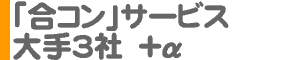 「合コン」サービス 大手3社＋α