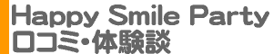 「HAPPY SMILE PARTY [ハッピースマイルパーティー]」口コミ・体験談