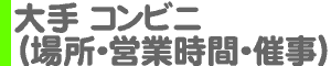 大手 コンビニ（場所・営業時間・催事）