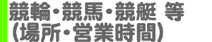  ギャンブル[競輪・競馬、等]（場所・営業時間）