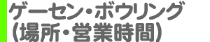 ゲームセンター・ボウリング（場所・営業時間）