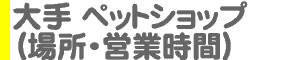 大手 ペットショップ（場所・営業時間）