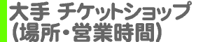 大手 チケットショップ（場所・営業時間）