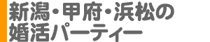 新潟・甲府・浜松の婚活パーティー