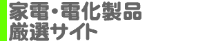 家電・電化製品 厳選サイト